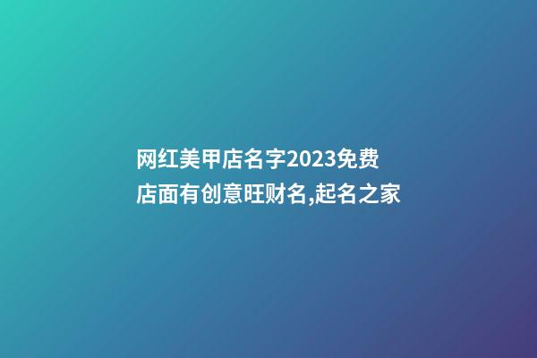 网红美甲店名字2023免费 店面有创意旺财名,起名之家-第1张-店铺起名-玄机派